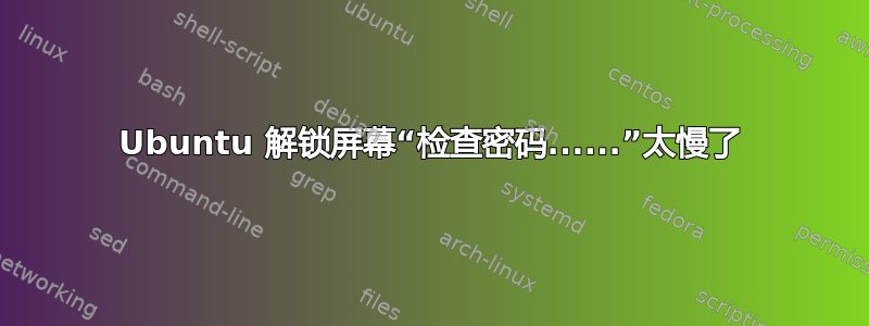 Ubuntu 解锁屏幕“检查密码......”太慢了