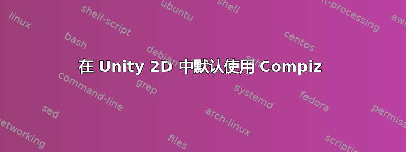 在 Unity 2D 中默认使用 Compiz