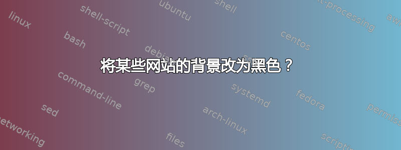 将某些网站的背景改为黑色？