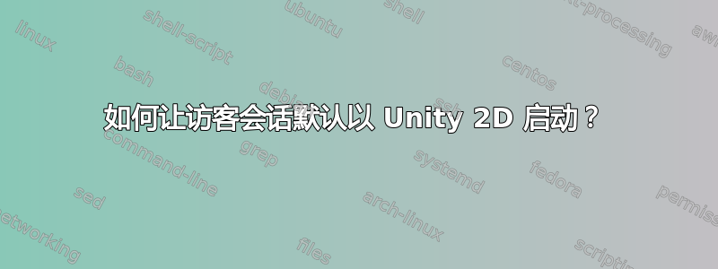 如何让访客会话默认以 Unity 2D 启动？