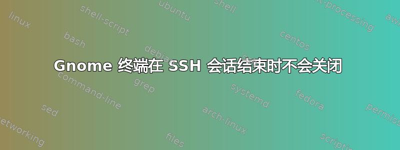 Gnome 终端在 SSH 会话结束时不会关闭