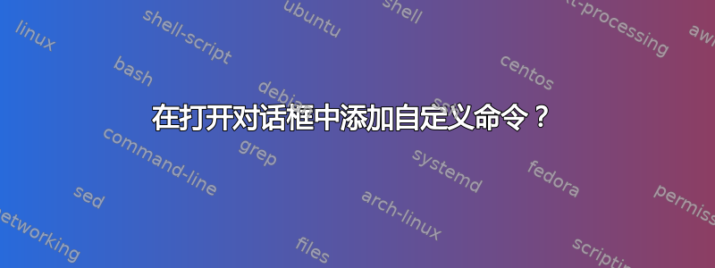 在打开对话框中添加自定义命令？