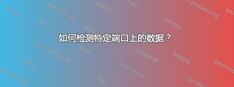 如何检测特定端口上的数据？