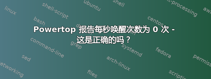 Powertop 报告每秒唤醒次数为 0 次 - 这是正确的吗？