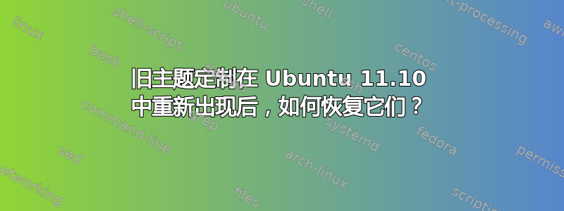 旧主题定制在 Ubuntu 11.10 中重新出现后，如何恢复它们？