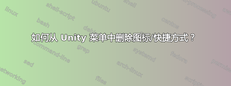 如何从 Unity 菜单中删除图标/快捷方式？