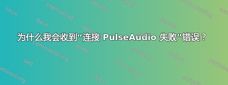 为什么我会收到“连接 PulseAudio 失败”错误？