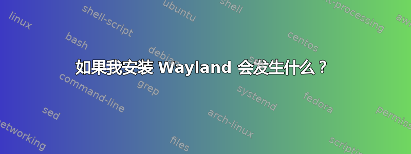 如果我安装 Wayland 会发生什么？