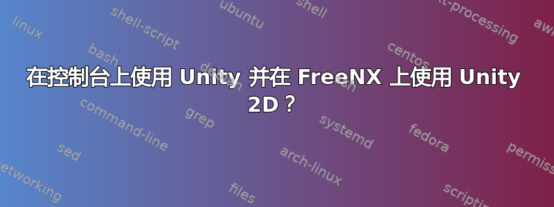 在控制台上使用 Unity 并在 FreeNX 上使用 Unity 2D？