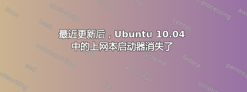 最近更新后，Ubuntu 10.04 中的上网本启动器消失了