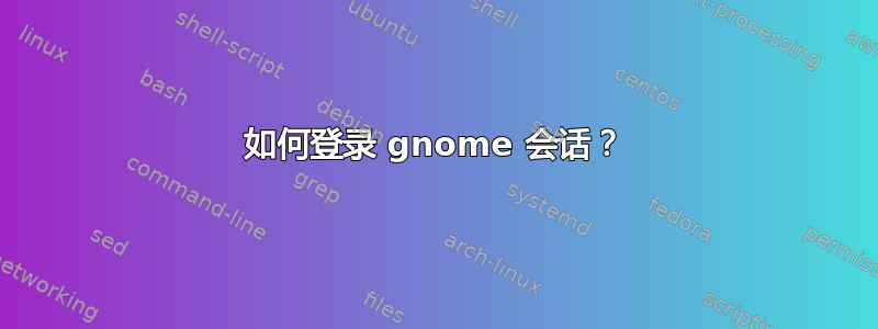 如何登录 gnome 会话？