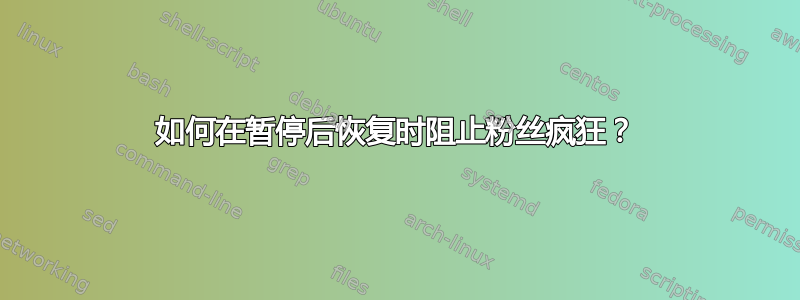 如何在暂停后恢复时阻止粉丝疯狂？