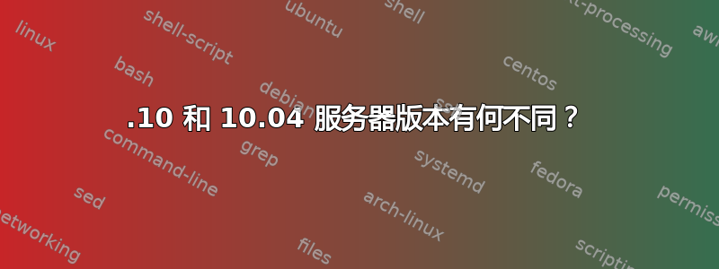 11.10 和 10.04 服务器版本有何不同？