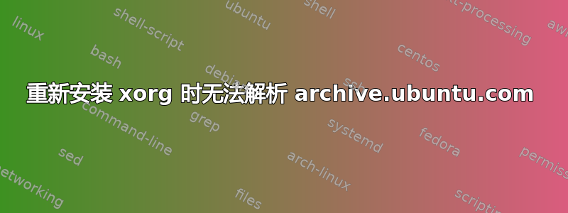 重新安装 xorg 时无法解析 archive.ubuntu.com