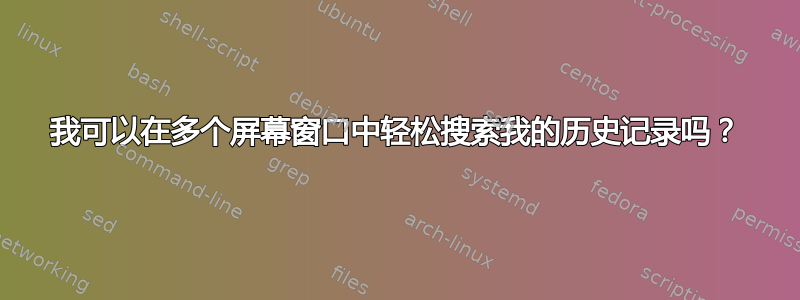 我可以在多个屏幕窗口中轻松搜索我的历史记录吗？