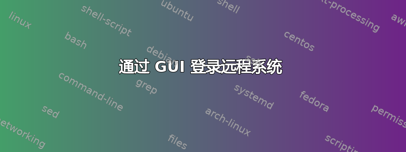 通过 GUI 登录远程系统