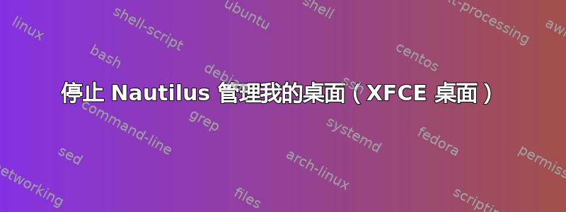 停止 Nautilus 管理我的桌面（XFCE 桌面）