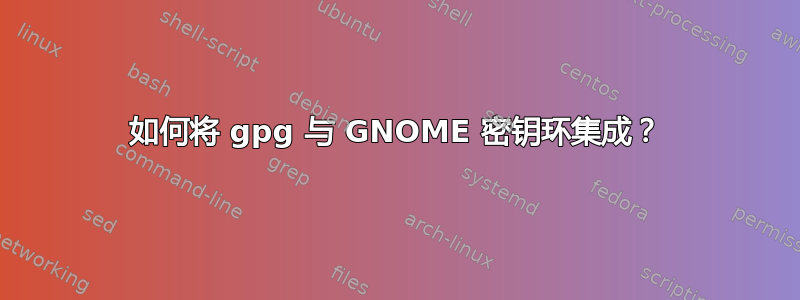 如何将 gpg 与 GNOME 密钥环集成？