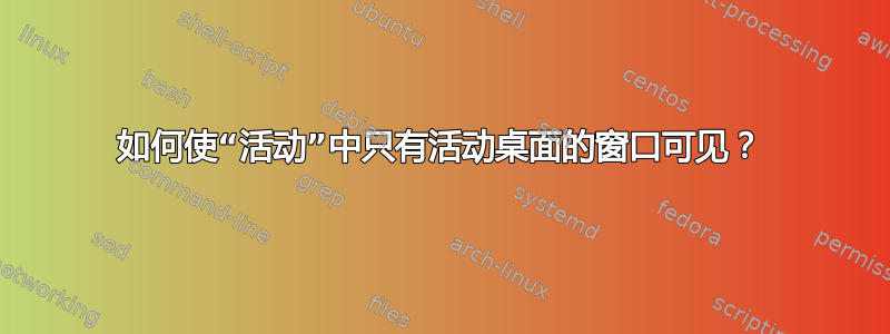 如何使“活动”中只有活动桌面的窗口可见？