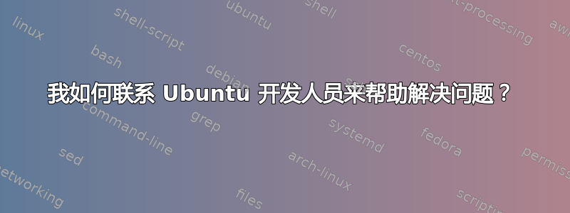 我如何联系 Ubuntu 开发人员来帮助解决问题？