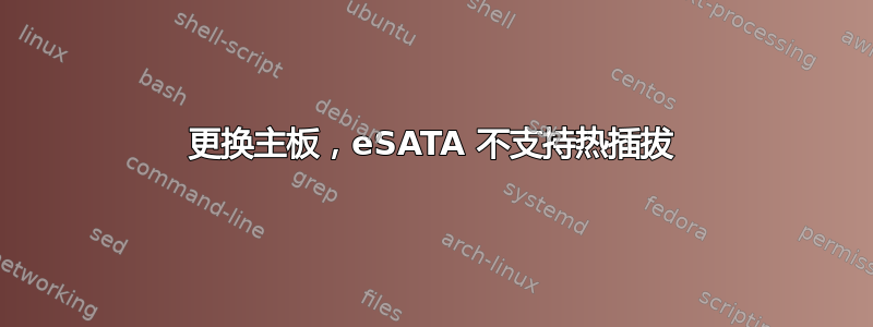 更换主板，eSATA 不支持热插拔