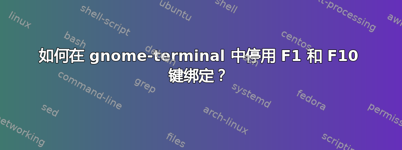 如何在 gnome-terminal 中停用 F1 和 F10 键绑定？