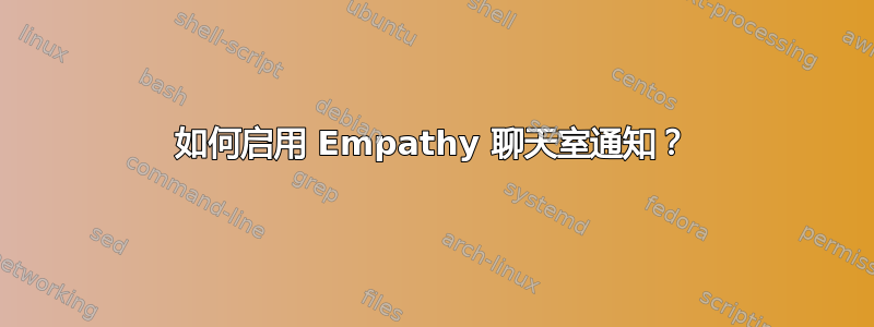 如何启用 Empathy 聊天室通知？