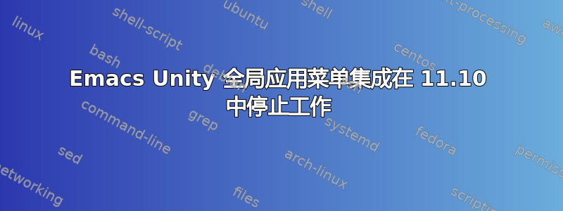 Emacs Unity 全局应用菜单集成在 11.10 中停止工作