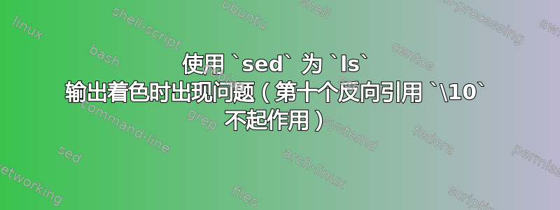 使用 `sed` 为 `ls` 输出着色时出现问题（第十个反向引用 `\10` 不起作用）