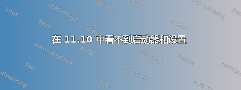 在 11.10 中看不到启动器和设置