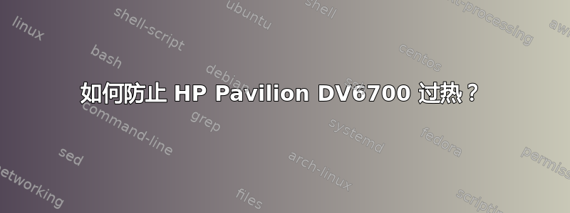 如何防止 HP Pavilion DV6700 过热？