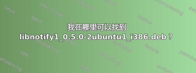 我在哪里可以找到 libnotify1_0.5.0-2ubuntu1_i386.deb？