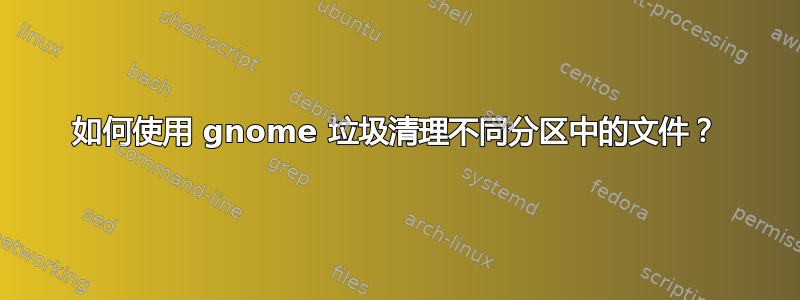 如何使用 gnome 垃圾清理不同分区中的文件？