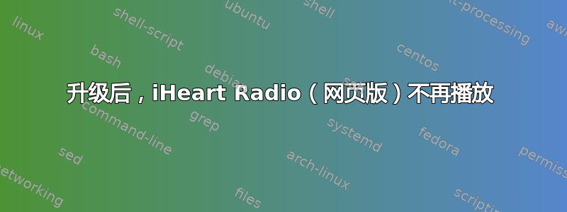 升级后，iHeart Radio（网页版）不再播放