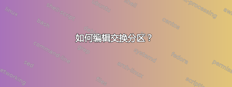 如何编辑交换分区？