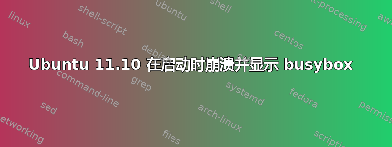 Ubuntu 11.10 在启动时崩溃并显示 busybox 