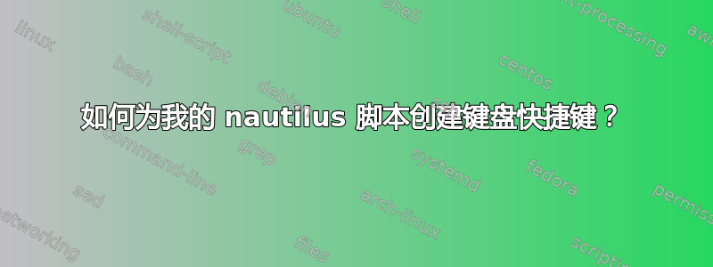 如何为我的 nautilus 脚本创建键盘快捷键？