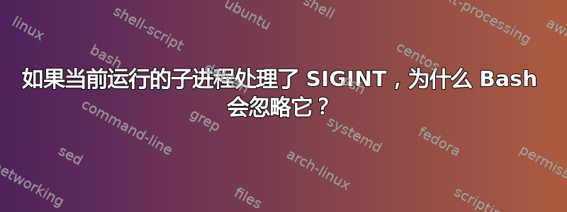 如果当前运行的子进程处理了 SIGINT，为什么 Bash 会忽略它？