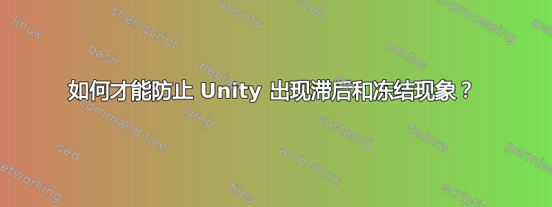 如何才能防止 Unity 出现滞后和冻结现象？