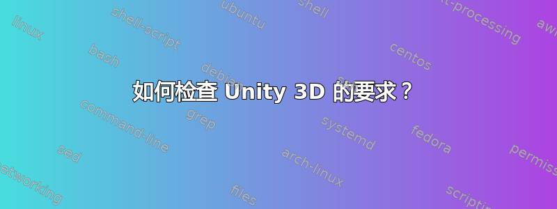 如何检查 Unity 3D 的要求？