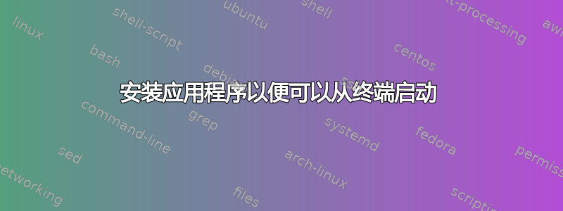 安装应用程序以便可以从终端启动