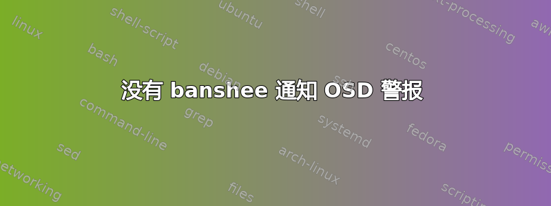 没有 banshee 通知 OSD 警报