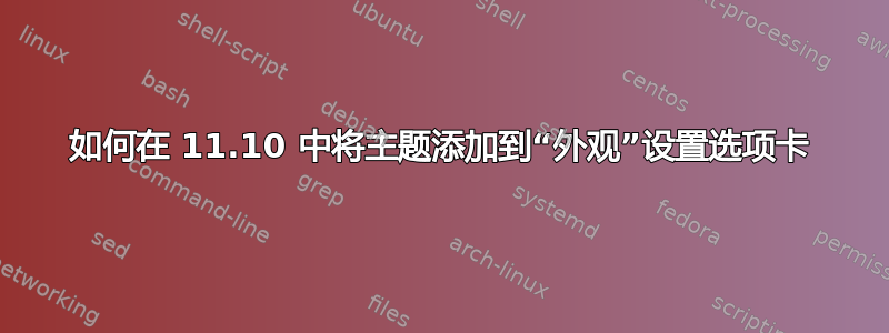 如何在 11.10 中将主题添加到“外观”设置选项卡