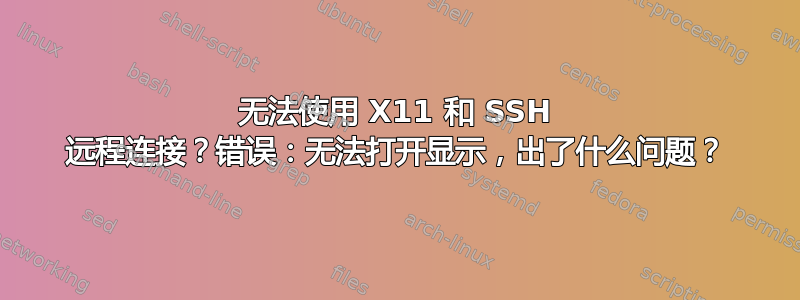 无法使用 X11 和 SSH 远程连接？错误：无法打开显示，出了什么问题？