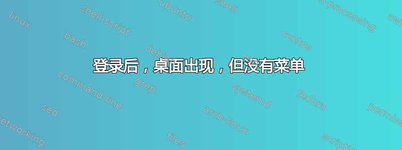 登录后，桌面出现，但没有菜单