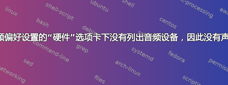 音频偏好设置的“硬件”选项卡下没有列出音频设备，因此没有声音