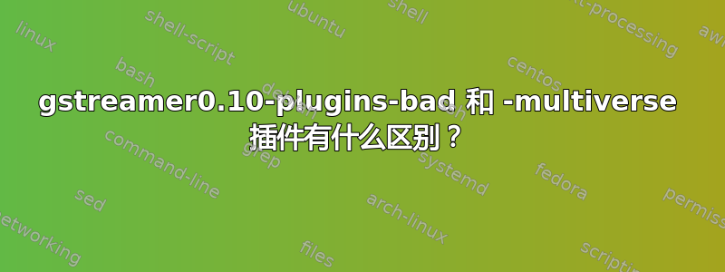 gstreamer0.10-plugins-bad 和 -multiverse 插件有什么区别？