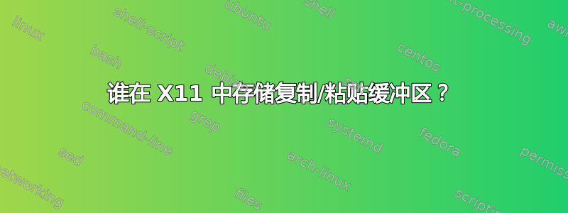 谁在 X11 中存储复制/粘贴缓冲区？