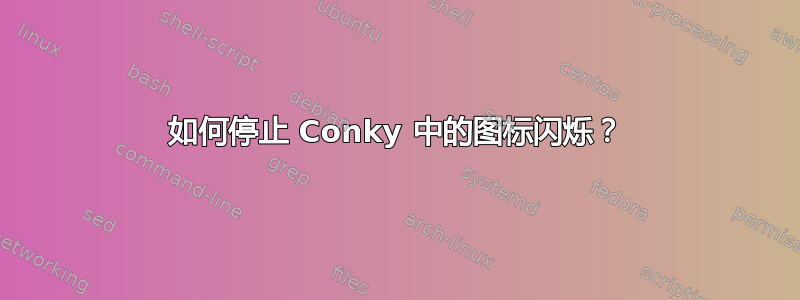 如何停止 Conky 中的图标闪烁？