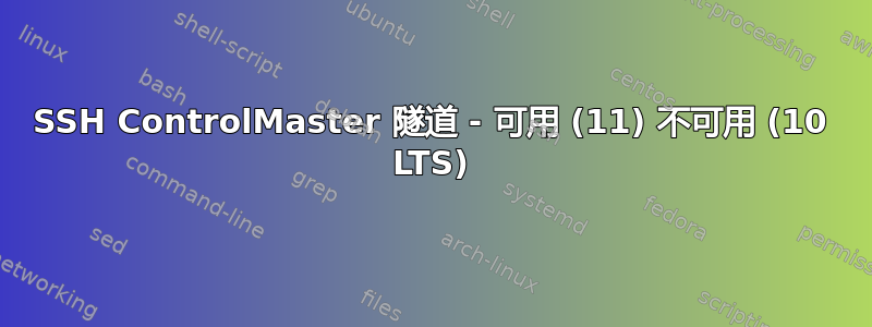 SSH ControlMaster 隧道 - 可用 (11) 不可用 (10 LTS)